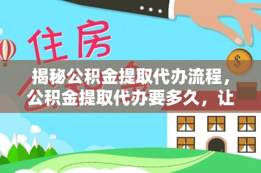 新邵揭秘公积金提取代办流程，公积金提取代办要多久，让你心中有数