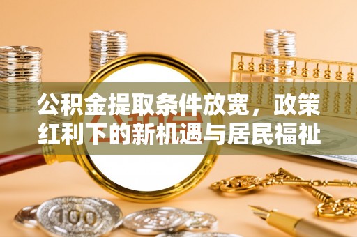 新邵公积金提取条件放宽，政策红利下的新机遇与居民福祉提升