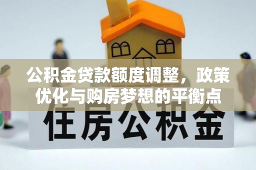 新邵公积金贷款额度调整，政策优化与购房梦想的平衡点