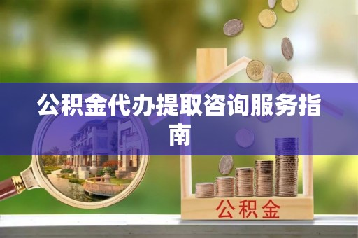 新邵公积金代办提取咨询服务指南