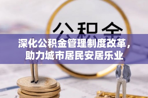 新邵深化公积金管理制度改革，助力城市居民安居乐业