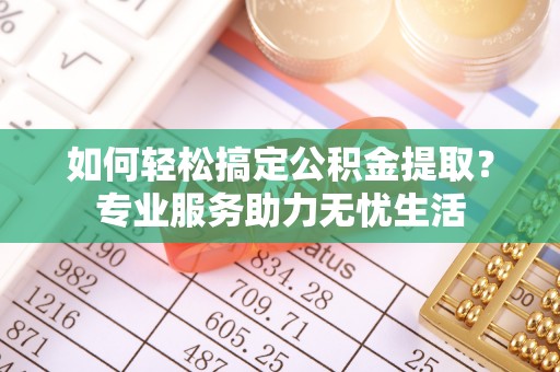 新邵如何轻松搞定公积金提取？专业服务助力无忧生活