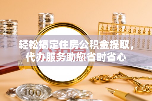 新邵轻松搞定住房公积金提取，代办服务助您省时省心