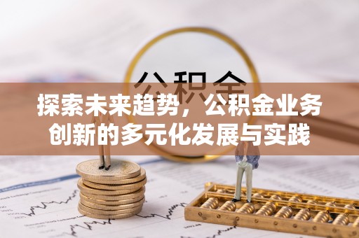 新邵探索未来趋势，公积金业务创新的多元化发展与实践