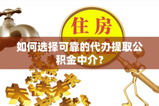 新邵如何选择可靠的代办提取公积金中介？