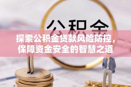 新邵探索公积金贷款风险防控，保障资金安全的智慧之道
