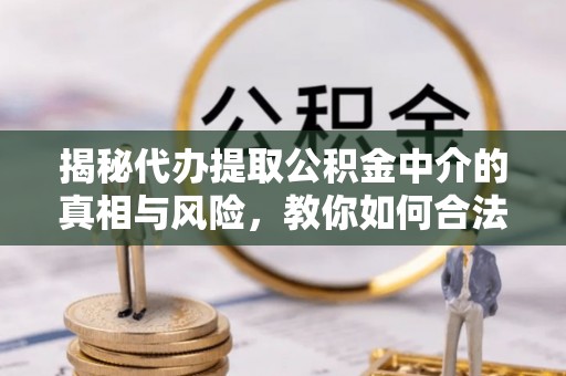 新邵揭秘代办提取公积金中介的真相与风险，教你如何合法合规操作