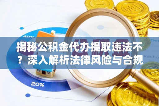 新邵揭秘公积金代办提取违法不？深入解析法律风险与合规途径