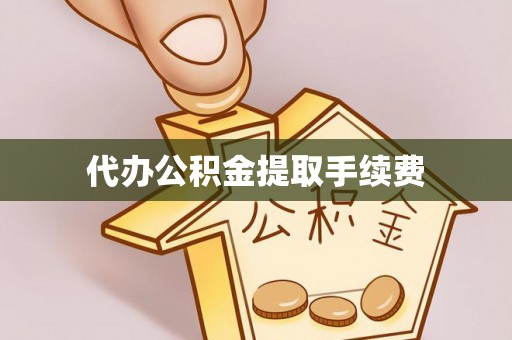新邵代办公积金提取手续费