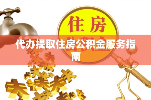 新邵代办提取住房公积金服务指南