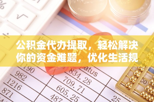 新邵公积金代办提取，轻松解决你的资金难题，优化生活规划