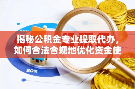 新邵揭秘公积金专业提取代办，如何合法合规地优化资金使用