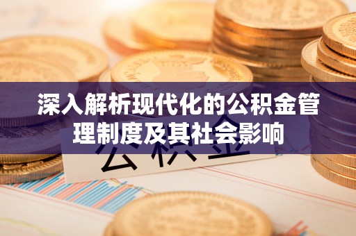 新邵深入解析现代化的公积金管理制度及其社会影响