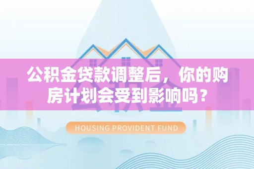 新邵公积金贷款调整后，你的购房计划会受到影响吗？
