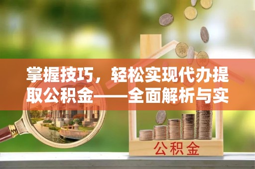 新邵掌握技巧，轻松实现代办提取公积金——全面解析与实践指南