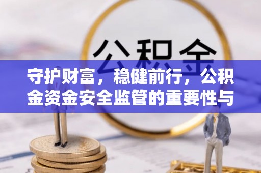 新邵守护财富，稳健前行，公积金资金安全监管的重要性与实践