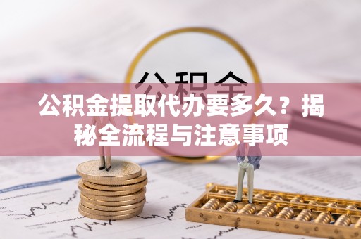 新邵公积金提取代办要多久？揭秘全流程与注意事项