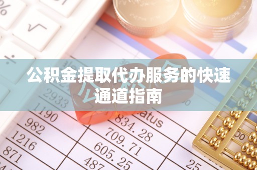 新邵公积金提取代办服务的快速通道指南