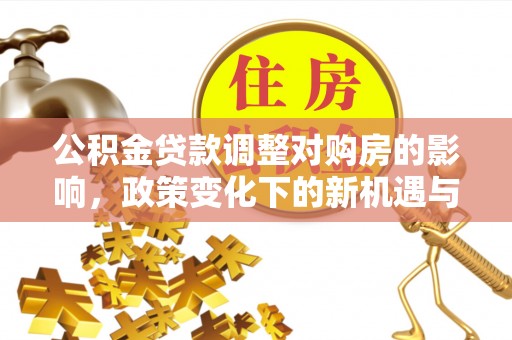 新邵公积金贷款调整对购房的影响，政策变化下的新机遇与挑战