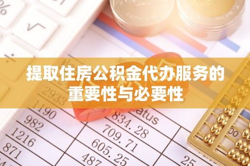 新邵提取住房公积金代办服务的重要性与必要性