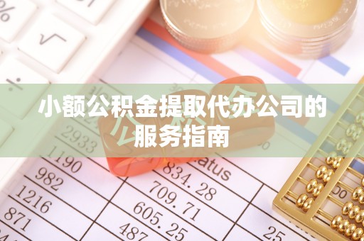 新邵小额公积金提取代办公司的服务指南