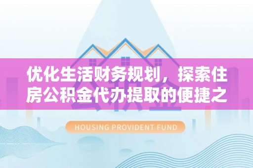 新邵优化生活财务规划，探索住房公积金代办提取的便捷之道