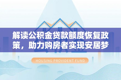 新邵解读公积金贷款额度恢复政策，助力购房者实现安居梦想