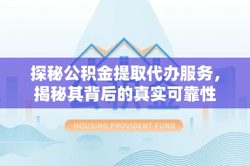 新邵探秘公积金提取代办服务，揭秘其背后的真实可靠性