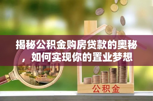 新邵揭秘公积金购房贷款的奥秘，如何实现你的置业梦想