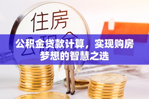 新邵公积金贷款计算，实现购房梦想的智慧之选