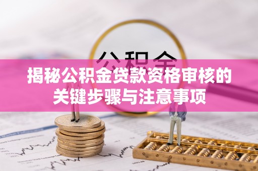 新邵揭秘公积金贷款资格审核的关键步骤与注意事项