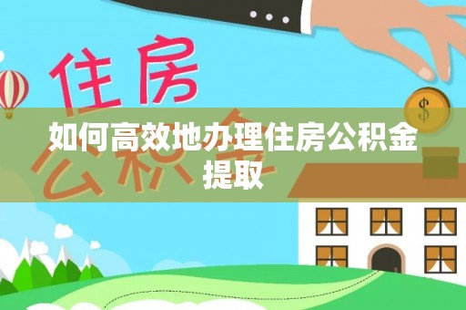 新邵如何高效地办理住房公积金提取