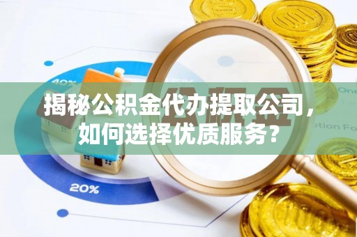新邵揭秘公积金代办提取公司，如何选择优质服务？