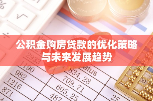 新邵公积金购房贷款的优化策略与未来发展趋势