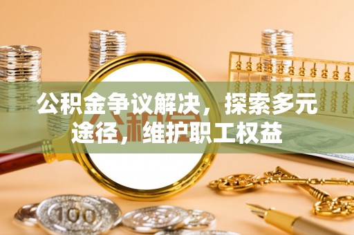 新邵公积金争议解决，探索多元途径，维护职工权益
