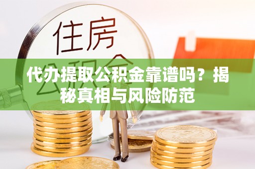 新邵代办提取公积金靠谱吗？揭秘真相与风险防范