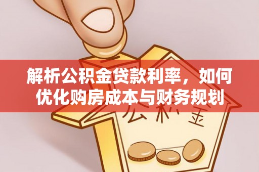 新邵解析公积金贷款利率，如何优化购房成本与财务规划