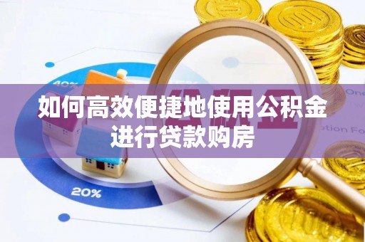 新邵如何高效便捷地使用公积金进行贷款购房