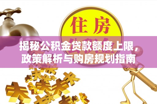 新邵揭秘公积金贷款额度上限，政策解析与购房规划指南