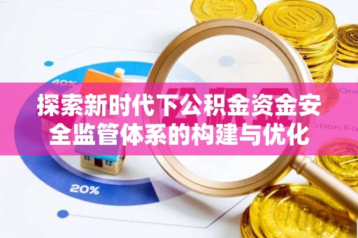 新邵探索新时代下公积金资金安全监管体系的构建与优化