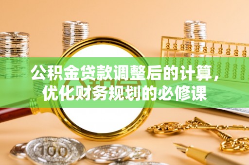 新邵公积金贷款调整后的计算，优化财务规划的必修课