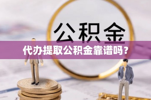 新邵代办提取公积金靠谱吗？