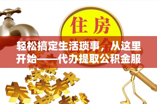 新邵轻松搞定生活琐事，从这里开始——代办提取公积金服务详解