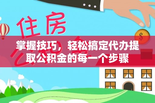 新邵掌握技巧，轻松搞定代办提取公积金的每一个步骤