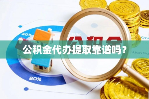 新邵公积金代办提取靠谱吗？