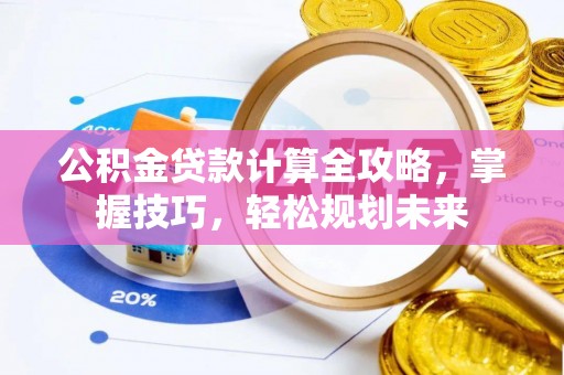 新邵公积金贷款计算全攻略，掌握技巧，轻松规划未来