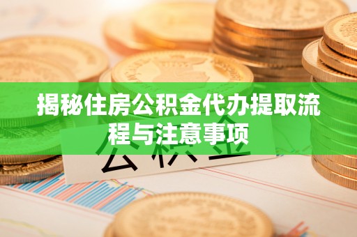 新邵揭秘住房公积金代办提取流程与注意事项
