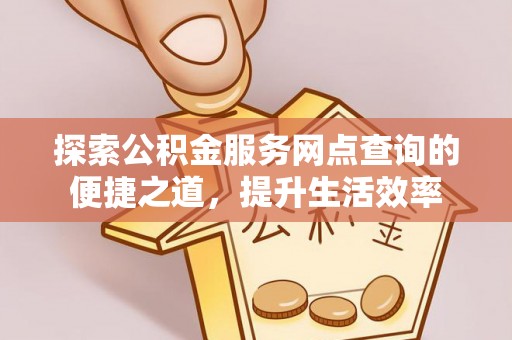 新邵探索公积金服务网点查询的便捷之道，提升生活效率
