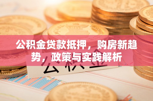 新邵公积金贷款抵押，购房新趋势，政策与实践解析