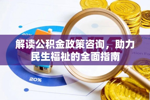 新邵解读公积金政策咨询，助力民生福祉的全面指南